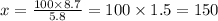 x = \frac{100 \times 8.7}{5.8} = 100 \times 1.5 = 150