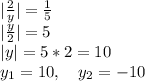 |\frac{2}{y} |=\frac{1}{5} \\|\frac{y}{2} |=5\\|y |=5*2=10\\y_1=10,\ \ \ y_2=-10