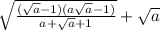 \sqrt{ \frac{ (\sqrt{a } - 1)(a \sqrt{a} - 1) }{a + \sqrt{a} + 1 } } + \sqrt{a}