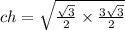 ch = \sqrt{ \frac{ \sqrt{3} }{2} \times \frac{3 \sqrt{3} }{2} }