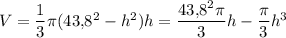 V=\dfrac{1}{3}\pi (43{,}8^2-h^2)h=\dfrac{43{,}8^2\pi}{3}h-\dfrac{\pi}{3}h^3