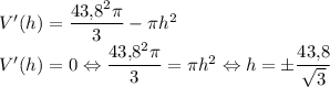 V'(h)=\dfrac{43{,}8^2\pi}{3}-\pi h^2\\V'(h)=0\Leftrightarrow \dfrac{43{,}8^2\pi}{3}=\pi h^2\Leftrightarrow h=\pm\dfrac{43{,}8}{\sqrt{3}}