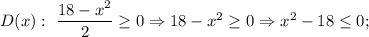 D(x): \ \dfrac{18-x^{2}}{2} \geq 0 \Rightarrow 18-x^{2} \geq 0 \Rightarrow x^{2}-18 \leq 0;