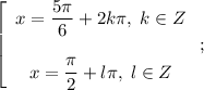 \left[\begin{array}{c}x=\dfrac{5\pi}{6}+2k\pi,\;k\in Zx=\dfrac{\pi}{2}+l\pi,\;l\in Z\end{array}\right;