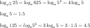 \log_{\sqrt{a}} 25=\log_a625=\log_a5^4=4\log_a5log_a5=1.5 \log_a125=log_a5^3=3\log_a5=3\cdot1.5=4.5