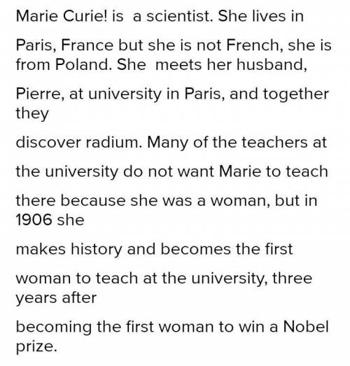 Marie Curie ... a scientist. She ... in Paris, France but she ... French, she ... from Poland. She .