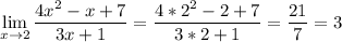 \displaystyle \lim_{x \to 2} \frac{ 4x^2-x+7}{3x+1} =\frac{4*2^2-2+7}{3*2+1} =\frac{21}{7} =3