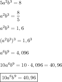 5a^{2}b^{3}=8a^{2}b^{3} =\dfrac{8}{5} a^{2}b^{3} =1,6(a^{2}b^{3})^{3} =1,6^{3} a^{6}b^{9} =4,09610a^{6}b^{9}=10\cdot 4,096=40,96boxed{10a^{6}b^{9}=40,96}