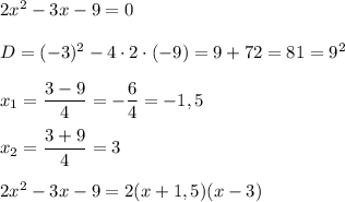 2x^{2} -3x-9=0D=(-3)^{2}-4\cdot2\cdot (-9)=9+72=81=9^{2} x_{1} =\dfrac{3-9}{4}=-\dfrac{6}{4} =-1,5x_{2} =\dfrac{3+9}{4}=32x^{2}-3x-9=2(x+1,5)(x-3)