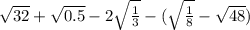 \sqrt{32} + \sqrt{0.5} - 2\sqrt{\frac{1}{3} } - (\sqrt{\frac{1}{8} } - \sqrt{48} )