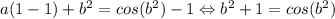 a(1-1)+b^2=cos(b^2)-1\Leftrightarrow b^2+1=cos(b^2)