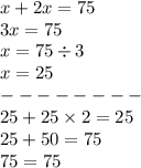 x + 2x = 75 \\ 3x = 75 \\ x = 75 \div 3 \\ x = 25\\ - - - - - - - - \\ 25 + 25 \times 2= 25\\25 + 50 = 75 \\ 75 = 75