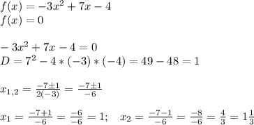 f(x)=-3x^2+7x-4\\f(x)=0-3x^2+7x-4=0\\D=7^2-4*(-3)*(-4)=49-48=1x_{1,2}=\frac{-7б1}{2(-3)}=\frac{-7б1}{-6}x_1=\frac{-7+1}{-6}=\frac{-6}{-6}=1;\; \; \; x_2=\frac{-7-1}{-6}=\frac{-8}{-6}=\frac{4}{3}=1\frac{1}{3}