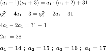 \large \boldsymbol{} (a_1+1)(a_1+3) =a_1\cdot (a_1+2)+31 a^2_1\!\!\!\!\diagup+4a_1+3=a^2_1\!\!\!\!\diagup+2a_1+31  4a_1-2a_1=31-3  2a_1=28 boldsymbol{a_1=14 \ ; \ a_2=15 \ ; \ a_3=16 \ ; \ a_4 =17}