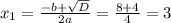x_{1} =\frac{-b+\sqrt{D} }{2a} =\frac{8+4}{4} =3
