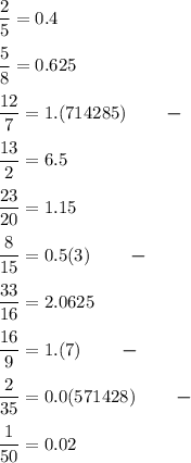\displaystyle \frac{2}{5} =0.4frac{5}{8} =0.625frac{12}{7} =1.(714285)\qquad \boldsymbol {-}frac{13}{2} =6.5frac{23}{20} =1.15frac{8}{15} = 0.5(3)\qquad \boldsymbol {-}frac{33}{16} =2.0625frac{16}{9} = 1.(7) \qquad \boldsymbol {-}frac{2}{35}=0.0(571428) \qquad \boldsymbol {-}frac{1}{50} =0.02