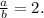 \frac{a}{b}=2.