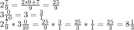 2\frac{7}{9}=\frac{2*9+7}{9} =\frac{25}{9}\\3\frac{0}{10}=3=\frac{3}{1}\\2\frac{7}{9}*3\frac{0}{10}=\frac{25}{9}*\frac{3}{1}=\frac{25}{3}*\frac{1}{1}=\frac{25}{3}=8\frac{1}{3}