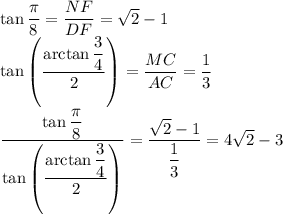 \tan\dfrac{\pi}{8}=\dfrac{NF}{DF}=\sqrt2-1\\\tan\left(\dfrac{\arctan\dfrac34}{2}\right)=\dfrac{MC}{AC}=\dfrac13\\\dfrac{\tan\dfrac{\pi}{8}}{\tan\left(\dfrac{\arctan\dfrac34}{2}\right)}=\dfrac{\sqrt2-1}{\dfrac13}=4\sqrt2-3