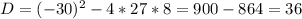 D=(-30)^2-4*27*8=900-864=36