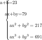 \left \{ {\begin{array}{}\!\!\!\!\!\!\!\!\!\!\!\!a+b=23 & \\ \!\!\!\!\!\!ax+by=79& \\ax^2+by^2=217 &\\ ax^3+by^3=691\end{array}\right