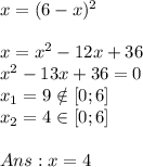 x=(6-x)^2x=x^2-12x+36\\x^2-13x+36=0\\x_1=9 \notin [0;6] \\x_2=4 \in [0;6]Ans: x=4
