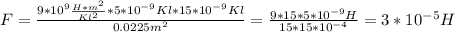 F = \frac{9 * 10^{9} \frac{H*m^2}{Kl^2} * 5 * 10^{-9}Kl * 15 * 10^{-9}Kl }{0.0225m^2} = \frac{9 * 15 * 5* 10^{-9} H}{15*15*10^{-4}} = 3 * 10^{-5} H