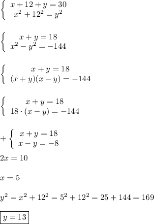 \left\{\begin{array}{ccc}x+12+y=30\\x^{2}+12^{2}=y^{2}\end{array}\rightleft\{\begin{array}{ccc}x+y=18\\x^{2}-y^{2} =-144\end{array}\right left\{\begin{array}{ccc}x+y=18\\(x+y)(x-y)=-144\end{array}\right left\{\begin{array}{ccc}x+y=18\\18\cdot(x-y)=-144\end{array}\right+\left\{\begin{array}{ccc}x+y=18\\x-y=-8\end{array}\right \\\\2x=10x=5y^{2} =x^{2}+12^{2}=5^{2} +12^{2} =25+144= 169boxed{y=13}