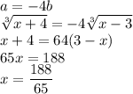 a=-4b\\\sqrt[3]{x+4}=-4\sqrt[3]{x-3}\\x+4=64(3-x)\\65x=188\\x=\dfrac{188}{65}