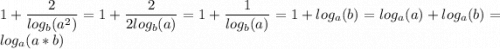 \displaystyle 1+\frac{2}{log_{b}(a^{2}) }=1+\frac{2}{2log_{b}(a) }=1+\frac{1}{log_{b}(a) }=1+log_{a}(b)=log_{a}(a)+log_{a}(b)=log_{a}(a*b)