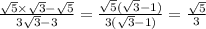 \frac{ \sqrt{5} \times \sqrt{3} - \sqrt{5} }{3 \sqrt{3} - 3 } = \frac{ \sqrt{ 5 } ( \sqrt{3} - 1) }{3( \sqrt{3} - 1)} = \frac{ \sqrt{5} }{3}