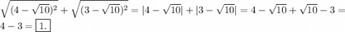 \sqrt{(4-\sqrt{10})^2 }+\sqrt{(3-\sqrt{10})^2 } =|4-\sqrt{10}|+|3-\sqrt{10} |=4-\sqrt{10}+\sqrt{10}-3=4-3=\boxed{1.}