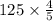 125 \times \frac{4}{5}