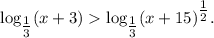 \log_{\tfrac{1}{3} }(x+3) \log_{\tfrac{1}{3}}(x+15)^{\tfrac{1}{2} }.