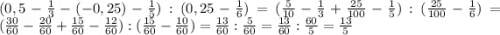 (0,5-\frac{1}{3}-(-0,25)-\frac{1}{5}):(0,25-\frac{1}{6})=(\frac{5}{10}-\frac{1}{3}+\frac{25}{100} -\frac{1}{5}):(\frac{25}{100}-\frac{1}{6})=(\frac{30}{60}-\frac{20}{60}+\frac{15}{60} -\frac{12}{60}):(\frac{15}{60}-\frac{10}{60})=\frac{13}{60}:\frac{5}{60}=\frac{13}{60}:\frac{60}{5}=\frac{13}{5}