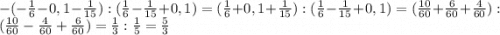 -(-\frac{1}{6}-0,1-\frac{1}{15}):(\frac{1}{6}-\frac{1}{15}+0,1)=(\frac{1}{6}+0,1+\frac{1}{15}):(\frac{1}{6}-\frac{1}{15}+0,1)=(\frac{10}{60}+\frac{6}{60}+\frac{4}{60}):(\frac{10}{60}-\frac{4}{60}+\frac{6}{60})=\frac{1}{3}:\frac{1}{5}=\frac{5}{3}