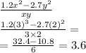 \frac{1.2 {x}^{2} - 2.7 {y}^{2} }{xy} \\ \frac{1.2 {(3)}^{3} - 2.7 {(2)}^{2} }{3 \times 2} = \\ = \frac{32.4 - 10.8}{6} = 3.6