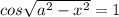 cos\sqrt{a^2-x^2} =1