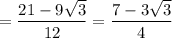 \displaystyle = \frac{21-9\sqrt{3} }{12} = \frac{7-3\sqrt{3} }{4}