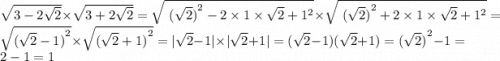 \sqrt{3 - 2 \sqrt{2} } \times \sqrt{3 + 2 \sqrt{2} } = \sqrt{ \ { (\sqrt{2}) }^{2} - 2 \times 1 \times \sqrt{2} + {1}^{2} } \times \sqrt{ \ { (\sqrt{2}) }^{2} + 2 \times 1 \times \sqrt{2} + {1}^{2} } = \sqrt{ {( \sqrt{2 } - 1 )}^{2} } \times \sqrt{ { (\sqrt{2} + 1) }^{2} } = | \sqrt{2} - 1 | \times | \sqrt{2} + 1 | = ( \sqrt{2 } - 1)( \sqrt{2} + 1) = { (\sqrt{2} )}^{2} - 1 = 2 - 1 = 1