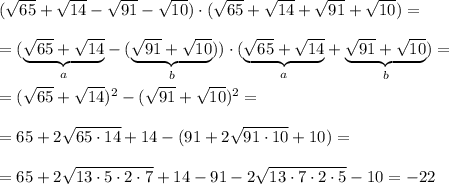 (\sqrt{65} +\sqrt{14}- \sqrt{91} -\sqrt{10} )\cdot(\sqrt{65} +\sqrt{14}+ \sqrt{91} +\sqrt{10})==(\underset{a}{\underbrace{\sqrt{65} +\sqrt{14}}}- (\underset{b}{\underbrace{\sqrt{91} +\sqrt{10}}}) )\cdot(\underset{a}{\underbrace{\sqrt{65} +\sqrt{14}}}+ \underset{b}{\underbrace{\sqrt{91} +\sqrt{10}}})==(\sqrt{65} +\sqrt{14})^2-(\sqrt{91} +\sqrt{10})^2==65+2\sqrt{65\cdot14}+14-(91+2\sqrt{91\cdot 10}+10)==65+2\sqrt{13\cdot5\cdot2\cdot7}+14-91-2\sqrt{13\cdot7\cdot 2\cdot5}-10=-22