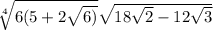 \sqrt[4]{6(5+2\sqrt{6)} } \sqrt{18\sqrt{2}-12\sqrt{3} }