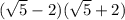 (\sqrt{5} -2)(\sqrt{5}+2)