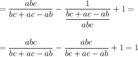 \displaystyle\\=\frac{abc}{bc+ac-ab}-\frac{1}{\dfrac{bc+ac-ab}{abc} } +1==\frac{abc}{bc+ac-ab}-\frac{abc}{bc+ac-ab}+1=1