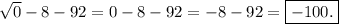 \sqrt{0}-8-92=0-8-92=-8-92=\boxed{-100.}