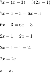 7x - (x + 3) = 3(2x - 1) \\ \\ 7x - x - 3 = 6x - 3 \\ \\ 6x - 3 = 6x - 3 \\ \\ 2x - 1 = 2x - 1 \\ \\ 2x - 1 + 1 = 2x \\ \\ 2x = 2x \\ \\ x = x.