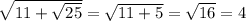\sqrt{11 + \sqrt{25} } = \sqrt{11 + 5} = \sqrt{16} = 4