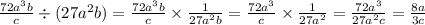 \frac{72 {a}^{3}b }{c} \div (27 {a}^{2} b) = \frac{72 {a}^{3}b }{c} \times \frac{1}{27 {a}^{2}b} = \frac{72 {a}^{3} }{c} \times \frac{1}{ {27a}^{2} } = \frac{72 {a}^{3} }{ {27a}^{2} c} = \frac{8a}{3c}