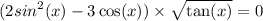 \displaystyle (2 {sin}^{2} (x) - 3 \cos(x) ) \times \sqrt{ \tan(x) } = 0