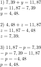 1)\ 7,39+y=11,87\\y=11,87-7,39\\y=4,48.2)\ 4,48+z=11,87\\z=11,87-4,48\\z=7,39.3)\ 11,87-p=7,39\\-p=7,39-11,87\\-p=-4,48\\p=4,48.